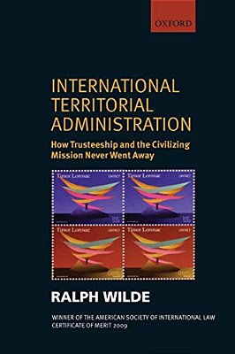 International Territorial Administration: How Trusteeship And The Civilizing Mission Never Went Away-..