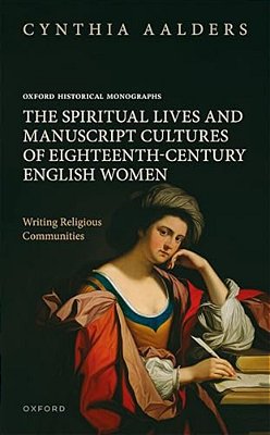 Spiritual Lives And Manuscript Cultures Of Eighteenth-Century English Women: Writing Religious Communities-..