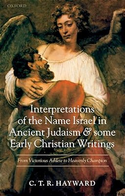 Interpretations Of The Name Israel In Ancient Judaism And Some Early Christian Writings: From Victorious Athlete To Heavenly Champion-..