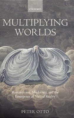 Multiplying Worlds: Romanticism, Modernity, And The Emergence Of Virtual Reality-..