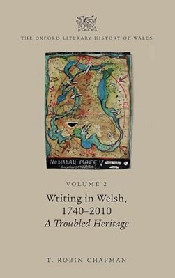 Oxford Literary History Of Wales: Volume 2. Writing In Welsh, C. 1740-2010: A Troubled Heritage-..