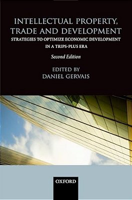 Intellectual Property, Trade And Development: Strategies To Optimize Economic Development In A Trips-Plus Era-..