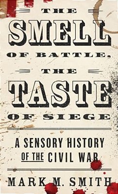 Smell Of Battle, The Taste Of Siege: A Sensory History Of The Civil War-..