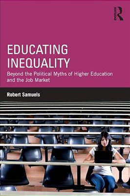 Educating Inequality: Beyond The Political Myths Of Higher Education And The Job Market-..