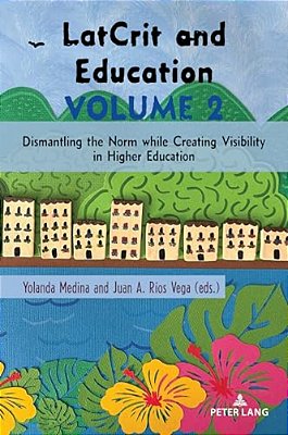 Latcrit And Education Volume 2: Dismantling The Norm While Creating Visibility In Higher Education-..