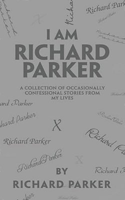 I Am Richard Parker: A Collection Of Occasionally Confessional Stories From My Lives-..