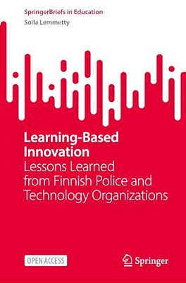 Learning-Based Innovation: Lessons Learned From Finnish Police And Technology Organizations-..