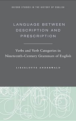 Language Between Description And Prescription: Verbs And Verb Categories In Nineteenth-Century Grammars Of English-..