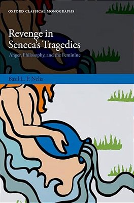 Revenge In Seneca's Tragedies: Anger, Philosophy, And The Feminine-..