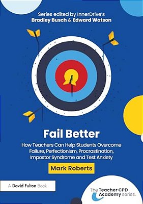 Fail Better: How Teachers Can Help Students Overcome Failure, Perfectionism, Procrastination, Imposter Syndrome And Test Anxiety-..