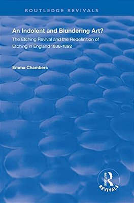 An Indolent And Blundering Art?: The Etching Revival And The Redefinition Of Etching In England-..