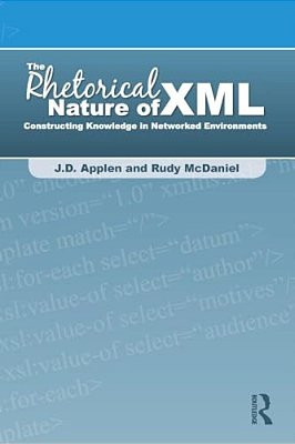 The Rhetorical Nature Of Xml: Constructing Knowledge In Networked Environments-..