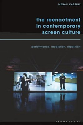 The Reenactment In Contemporary Screen Culture: Performance, Mediation, Repetition-..