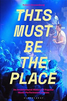 This Must Be The Place: An Architectural History Of Popular Music Performance Venues-..