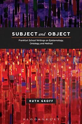 Subject And Object: Frankfurt School Writings On Epistemology, Ontology, And Method-..