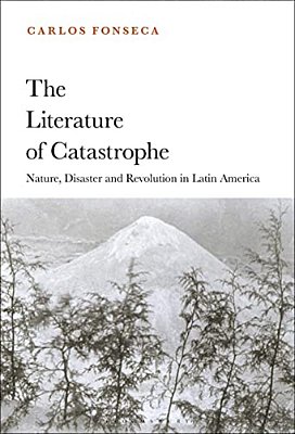 The Literature Of Catastrophe: Nature, Disaster And Revolution In Latin America-..