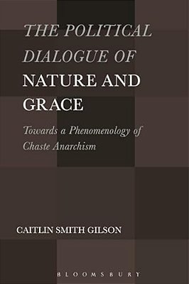 Political Dialogue Of Nature And Grace: Toward A Phenomenology Of Chaste Anarchism-..