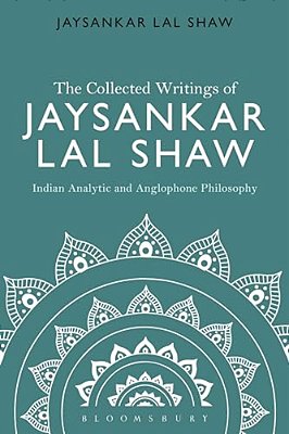The Collected Writings Of Jaysankar Lal Shaw: Indian Analytic And Anglophone Philosophy-..