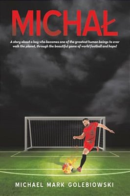 Michal: A Story About A Boy Who Becomes One Of The Greatest Human Beings To Ever Walk The Planet, Through The Beautiful Game Of World Football And Hop-..