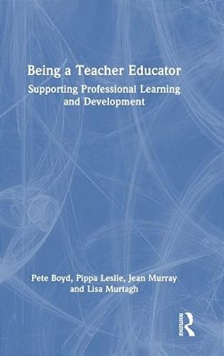 Being A Teacher Educator: Supporting Professional Learning And Development-..