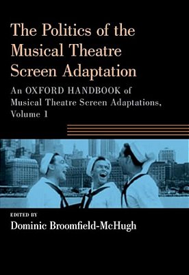 Politics Of The Musical Theatre Screen Adaptation: An Oxford Handbook Of Musical Theatre Screen Adaptations-..