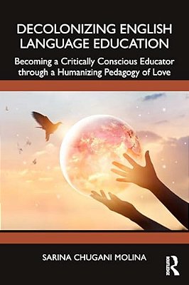 Decolonizing English Language Education: Becoming A Critically Conscious Educator Through A Humanizing Pedagogy Of Love-..