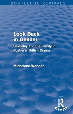 Look Back In Gender (Routledge Revivals): Sexuality And The Family In Post-War British Drama-..