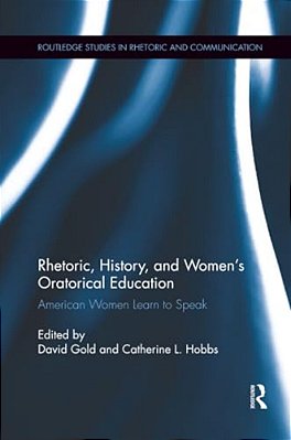 Rhetoric, History, And Women's Oratorical Education: American Women Learn To Speak-..
