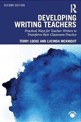 Developing Writing Teachers: Practical Ways For Teacher-Writers To Transform Their Classroom Practice-..