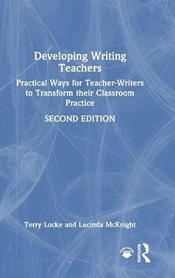 Developing Writing Teachers: Practical Ways For Teacher-Writers To Transform Their Classroom Practice-..