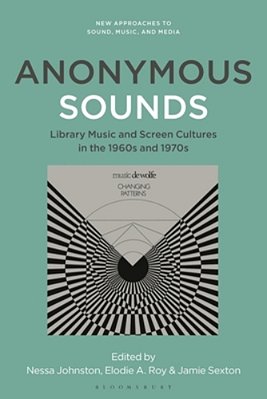 Anonymous Sounds: Library Music And Screen Cultures In The 1960S And 1970S-..