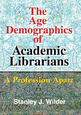 The Age Demographics Of Academic Librarians: A Profession Apart-..