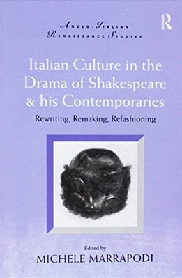 Italian Culture In The Drama Of Shakespeare And His Contemporaries: Rewriting, Remaking, Refashioning-..