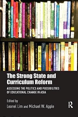The Strong State And Curriculum Reform: Assessing The Politics And Possibilities Of Educational Change In Asia-..