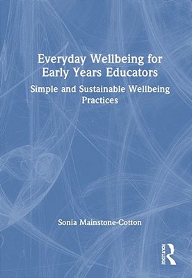 Everyday Wellbeing For Early Years Educators: Simple And Sustainable Wellbeing Practices-..