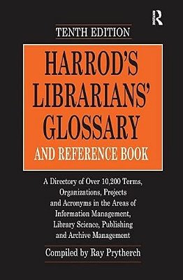 Harrod's Librarians' Glossary And Reference Book: A Directory Of Over 10,200 Terms, Organizations, Projects And Acronyms In The Areas Of Information M-..
