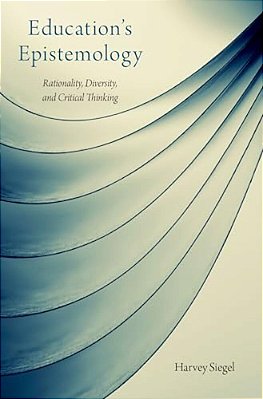 Education's Epistemology: Rationality, Diversity, And Critical Thinking-..