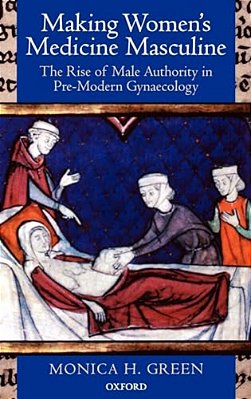 Making Women's Medicine Masculine: The Rise Of Male Authority In Pre-Modern Gynaecology-..