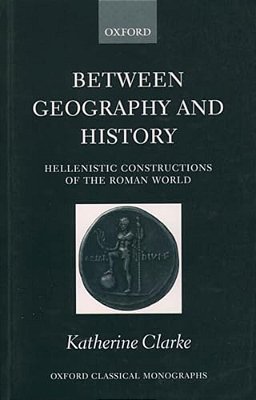 Between Geography And History: Hellenistic Constructions Of The Roman World-..