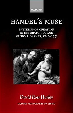 Handel's Muse: Patterns Of Creation In His Oratorios And Musical Dramas, 1743-1751-..