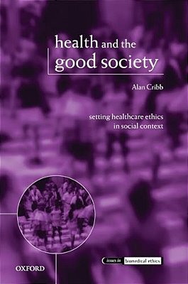 Health And The Good Society: Setting Healthcare Ethics In Social Context-..