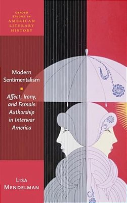 Modern Sentimentalism: Affect, Irony, And Female Authorship In Interwar America-..