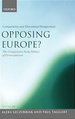 Opposing Europe? The Comparative Party Politics Of Euroscepticism: Volume 2: Comparative And Theoretical Perspectives-..