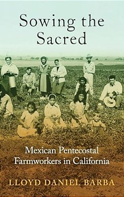 Sowing The Sacred: Mexican Pentecostal Farmworkers In California-..