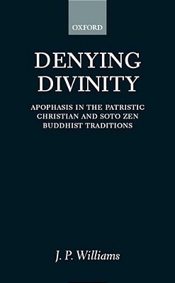 Denying Divinity: Apophasis In The Patristic Christian And Soto Zen Buddhist Traditions-..