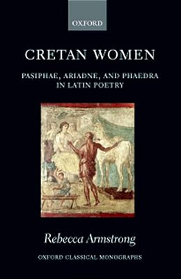 Cretan Women: Pasiphae, Ariadne, And Phaedra In Latin Poetry-..