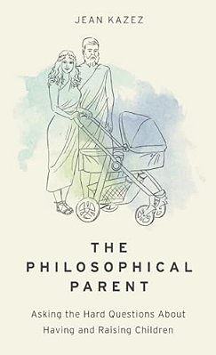 Philosophical Parent: Asking The Hard Questions About Having And Raising Children-..