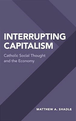 Interrupting Capitalism: Catholic Social Thought And The Economy-..