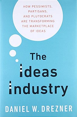Ideas Industry: How Pessimists, Partisans, And Plutocrats Are Transforming The Marketplace Of Ideas-..
