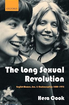 The Long Sexual Revolution: English Women, Sex, And Contraception 1800-1975-..